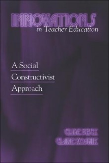 Innovations in Teacher Education: A Social Constructivist Approach - Clive Beck, Clare Kosnik, Alan R. Tom