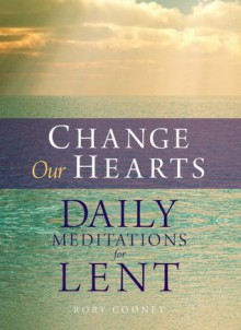 Change Our Hearts: Daily Meditations for Lent - Rory Cooney