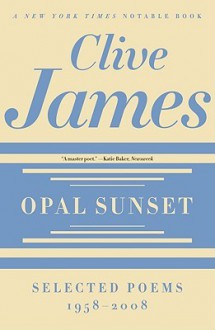 Opal Sunset: Selected Poems, 1958-2008 - Clive James