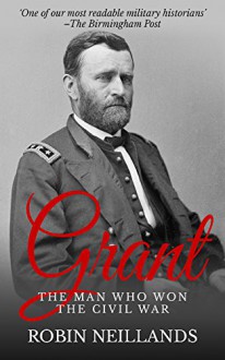 Grant: The Man who Won The Civil War - Robin Neillands