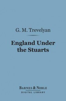 England Under the Stuarts (Barnes & Noble Digital Library) - George Macaulay Trevelyan