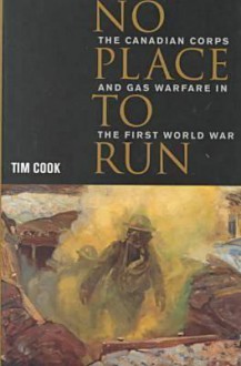 No Place to Run: The Canadian Corps and Gas Warfare in the First World War - Tim Cook