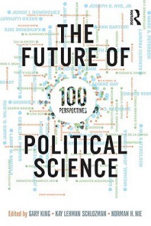 The Future of Political Science: 100 Perspectives - Gary King, Norman H. Nie, Kay L. Schlozman