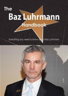 The Baz Luhrmann Handbook - Everything You Need to Know about Baz Luhrmann - Emily Smith