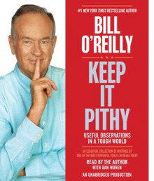 Keep It Pithy: Useful Observations in a Tough World - Bill O'Reilly