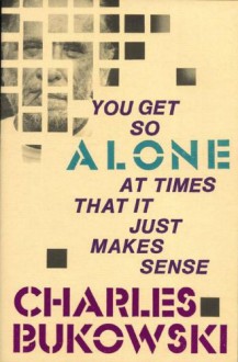 You Get So Alone at Times That It Just Makes Sense - Charles Bukowski