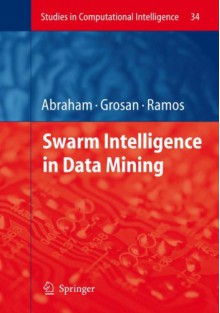 Studies in Computational Intelligence, Volume 34: Swarm Intelligence in Data Mining - Ajith Abraham, Crina Grosan, Vitorino Ramos