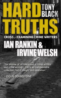 Hard Truths (Ian Rankin & Irvine Welsh) (Hard Truths (Cross-examining crime writers)) - Tony Black