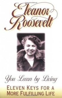 You Learn by Living: Eleven Keys for a More Fulfilling Life - Eleanor Roosevelt