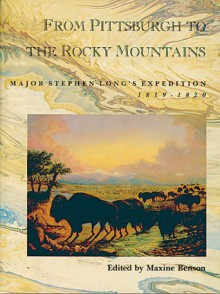 From Pittsburgh to the Rocky Mountains: Major Stephen Long's Expedition, 1819-1820 - Maxine Benson, Maxine Bensen