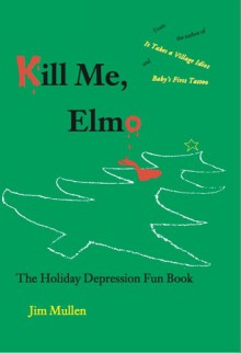 Kill Me, Elmo: The Holiday Depression Fun Book - Jim Mullen