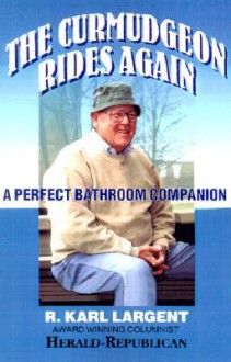 The Curmudgeon Rides Again: A Perfect Bathroom Companion - R. Karl Largent, Wes D. Gehring