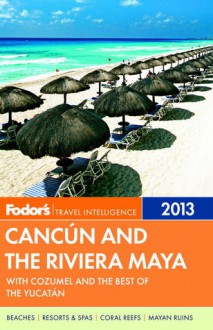 Fodor's Cancun and the Riviera Maya 2013: with Cozumel and the Best of the Yucatan - Fodor's Travel Publications Inc.