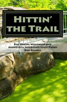 Hittin' the Trail: Day Hiking Wisconsin and Minnesota Interstate State Parks (Hittin' the Trail) - Rob Bignell