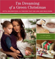 I'm Dreaming of a Green Christmas: Gifts, Decorations, and Recipes That Use Less and Mean More - Anna Getty, Ron Hamad, Zem Joaquin