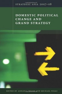 Strategic Asia 2007-08: Domestic Political Change and Grand Strategy - Ashley J. Tellis, Michael Wills, National Bureau of Asian Research