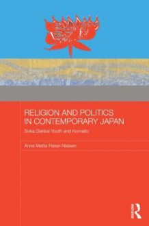 Religion and Politics in Contemporary Japan: Soka Gakkai Youth and Komeito - Anne Mette Fisker-Nielsen