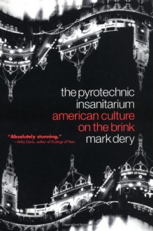 The Pyrotechnic Insanitarium: American Culture on the Brink - Mark Dery