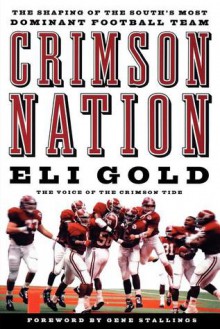 Crimson Nation: The Shaping of the South's Most Dominant Football Team - Eli Gold