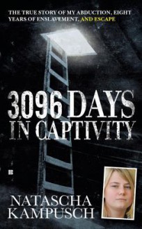 3,096 Days in Captivity: The True Story of My Abduction, Eight Years of Enslavement, and Escape - Natascha Kampusch