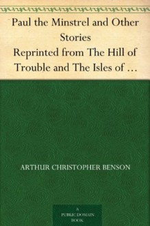 Paul the Minstrel and Other Stories Reprinted from The Hill of Trouble and The Isles of Sunset - Arthur Christopher Benson