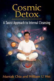 Cosmic Detox: A Taoist Approach to Internal Cleansing - Mantak Chia, William U. Wei