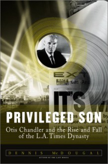 Privileged Son: Otis Chandler And The Rise And Fall Of The L.a. Times Dynasty - Dennis McDougal