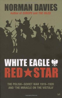 White Eagle, Red Star: The Polish-Soviet War 1919-1920 and The Miracle on the Vistula - Norman Davies