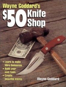 Wayne Goddard's $50 Knife Shop - Wayne Goddard