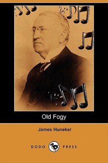 Old Fogy: His Musical Opinions and Grotesques (Dodo Press) - James Huneker