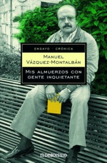 Mis almuerzos con gente inquietante (Ensayo-Cronica) - Manuel Vázquez Montalbán