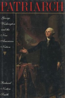 Patriarch: George Washington and the New American Nation - Richard Norton Smith