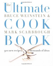 The Ultimate Cook Book: 900 New Recipes, Thousands of Ideas - Bruce Weinstein, Mark Scarbrough