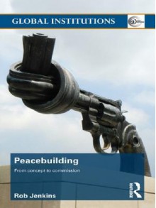 Peacebuilding: From Concept to Commission (Global Institutions) - Robert Jenkins