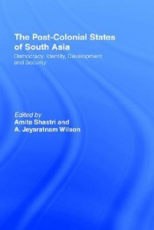 The Post-Colonial States of South Asia: Political and Constitutional Problems - Amita Shastri, A. Jeyaratnam Wilson