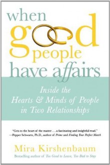 When Good People Have Affairs: Inside the Hearts & Minds of People in Two Relationships - Mira Kirshenbaum