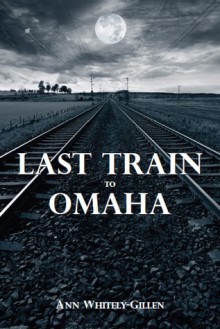 Last Train to Omaha - Ann Whitely-Gillen