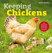 Keeping Chickens: The Essential Guide for First-Time Keepers - David Squire