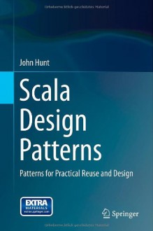 Scala Design Patterns: Patterns for Practical Reuse and Design - John Hunt