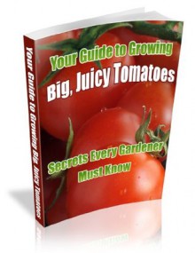 Growing Tomatoes: How To Grow Tomatoes That Are Big, Colorful, Juicy, And Tasty! - Mark Allen