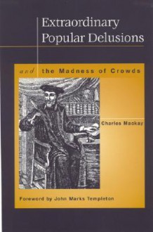 Extraordinary Popular Delusions and the Madness of Crowds - Charles MacKay, John Marks Templeton