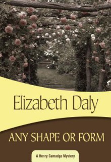 Any Shape or Form: Henry Gamadge #9 - Elizabeth Daly