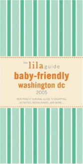 The Lilaguide: Baby-Friendly Washington DC, 2005: New Parent Survival Guide to Shopping, Activities, Restaurants and More... - Oli Mittermaier