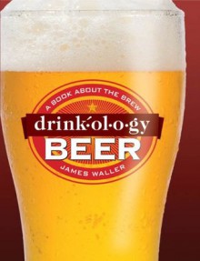 Drinkology Beer: A Book About the Brew+ - James Waller