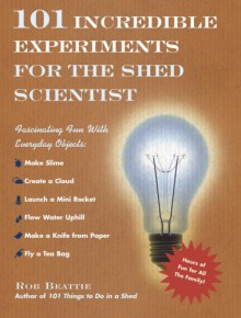 101 Incredible Experiments for the Shed Scientist - Rob Beattie