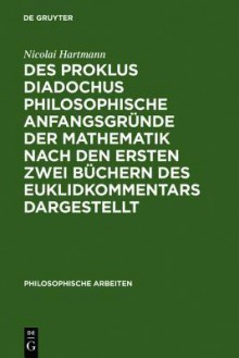 Des Proklus Diadochus Philosophische Anfangsgr Nde Der Mathematik Nach Den Ersten Zwei B Chern Des Euklidkommentars Dargestellt: Philosophische Arbeit - Nicolai Hartmann