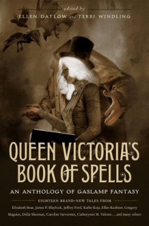 Queen Victoria's Book of Spells: An Anthology of Gaslamp Fantasy - Ellen Datlow, Terri Windling, Jeffrey Ford, Genevieve Valentine