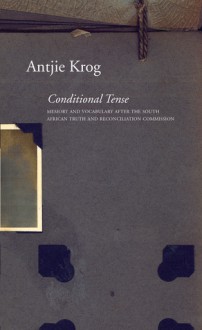 Conditional Tense: Memory and Vocabulary after the South African Truth and Reconciliation Commission - Antjie Krog