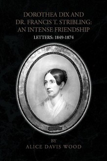 Dorothea Dix and Dr. Francis T. Stribling: An Intense Friendship - Alice Wood