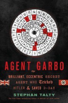 Agent Garbo: The Brilliant, Eccentric Secret Agent Who Tricked Hitler and Saved D-Day - Stephan Talty